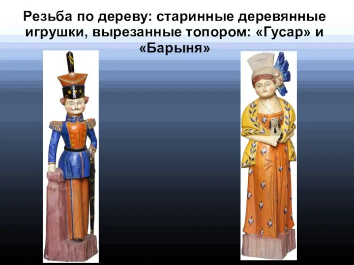 Резьба по дереву: старинные деревянные игрушки, вырезанные топором: «Гусар» и «Барыня»
