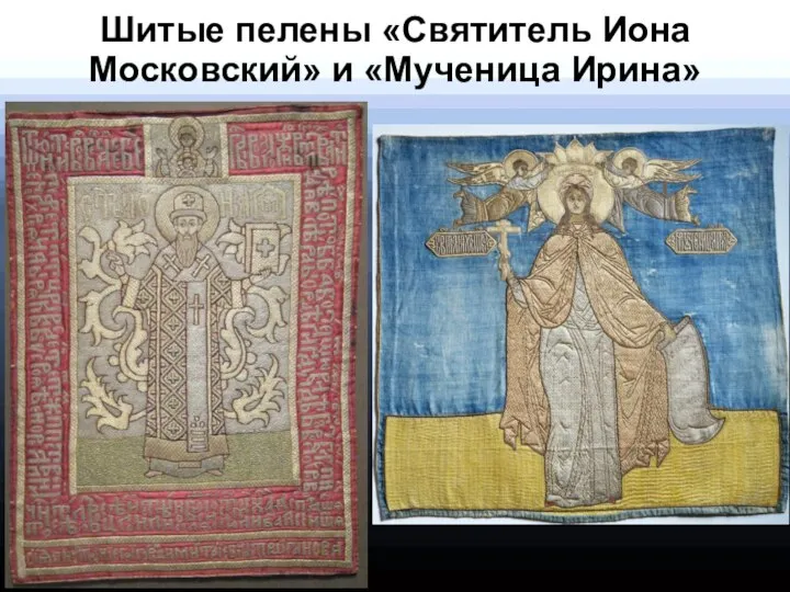 Шитые пелены «Святитель Иона Московский» и «Мученица Ирина»