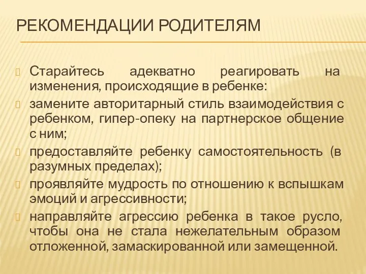 РЕКОМЕНДАЦИИ РОДИТЕЛЯМ Старайтесь адекватно реагировать на изменения, происходящие в ребенке: замените авторитарный