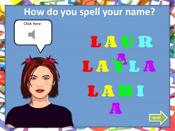 Click here How do you spell your name? NEXT L A U