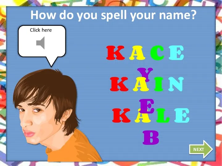 How do you spell your name? NEXT K A C E Y
