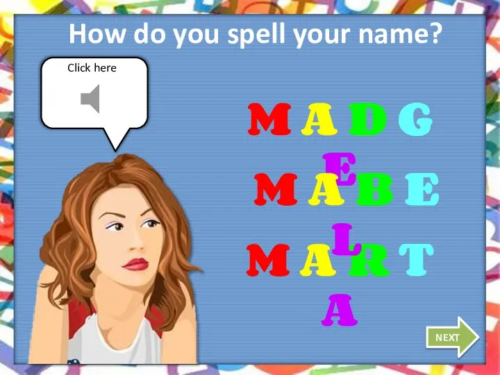 Click here How do you spell your name? NEXT M A D