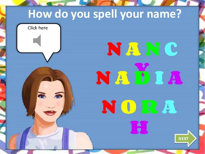 Click here How do you spell your name? NEXT N A N