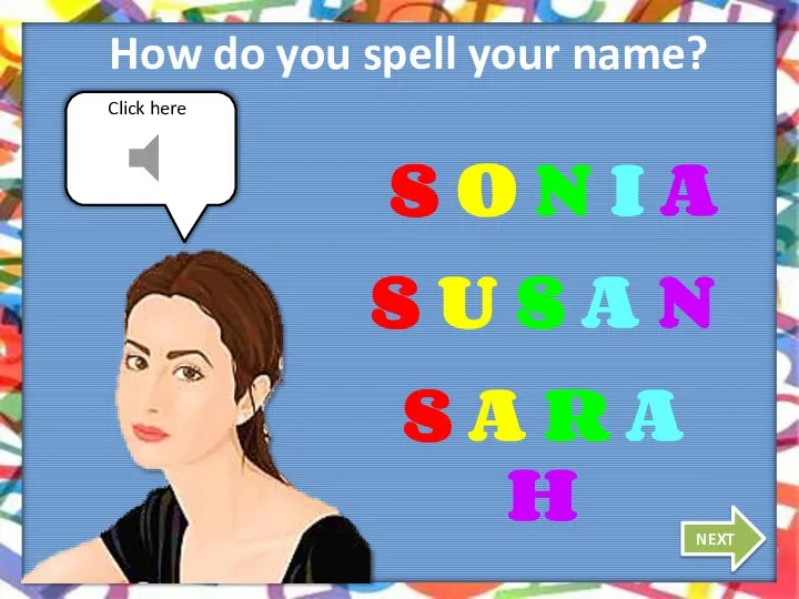 Click here How do you spell your name? NEXT S O N