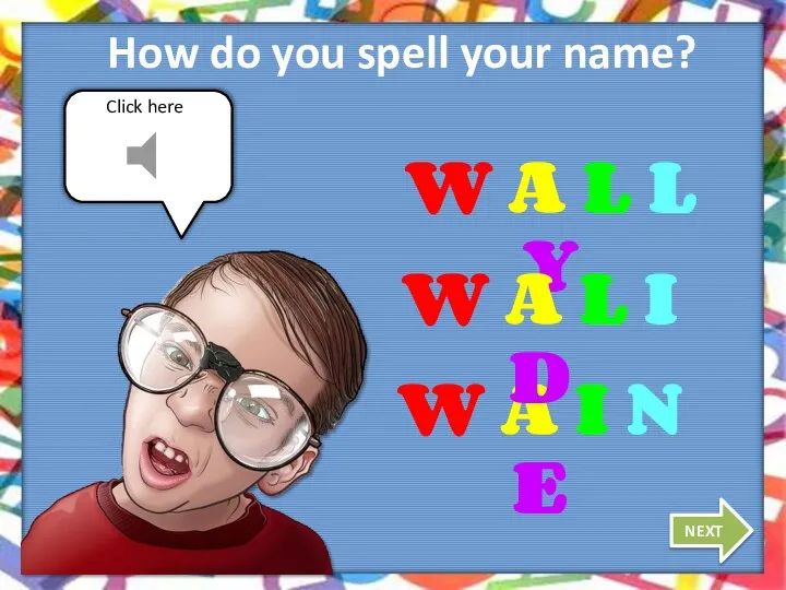 Click here How do you spell your name? NEXT W A L