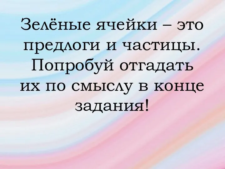 Зелёные ячейки – это предлоги и частицы. Попробуй отгадать их по смыслу в конце задания!