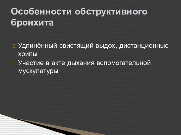 Удлинённый свистящий выдох, дистанционные хрипы Участие в акте дыхания вспомогательной мускулатуры Особенности обструктивного бронхита