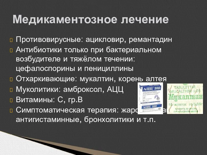 Противовирусные: ацикловир, ремантадин Антибиотики только при бактериальном возбудителе и тяжёлом течении: цефалоспорины