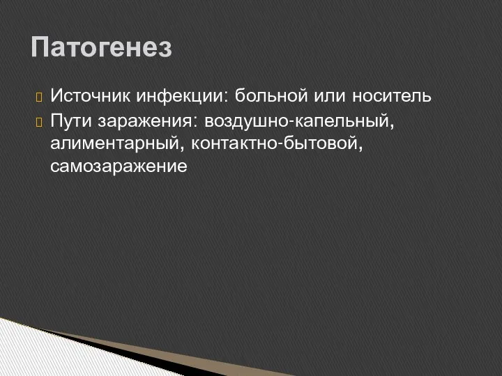 Источник инфекции: больной или носитель Пути заражения: воздушно-капельный, алиментарный, контактно-бытовой, самозаражение Патогенез