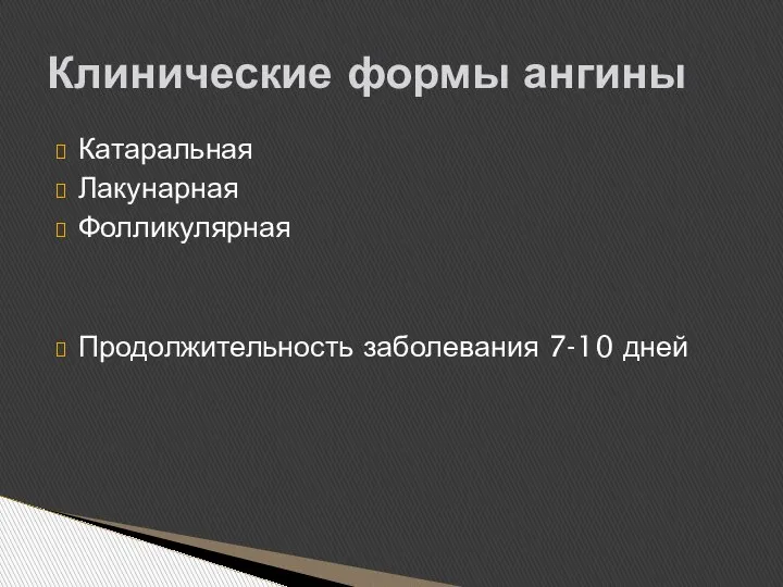 Катаральная Лакунарная Фолликулярная Продолжительность заболевания 7-10 дней Клинические формы ангины