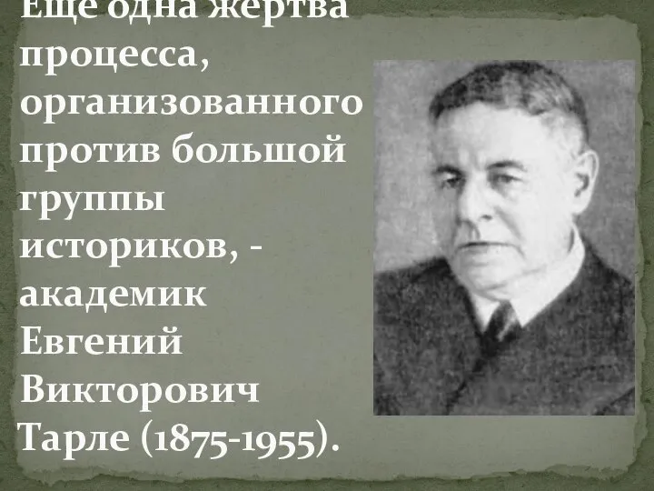 Еще одна жертва процесса, организованного против большой группы историков, - академик Евгений Викторович Тарле (1875-1955).