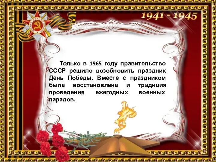 Только в 1965 году правительство СССР решило возобновить праздник День Победы. Вместе