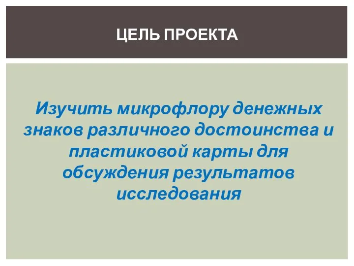 Изучить микрофлору денежных знаков различного достоинства и пластиковой карты для обсуждения результатов исследования ЦЕЛЬ ПРОЕКТА