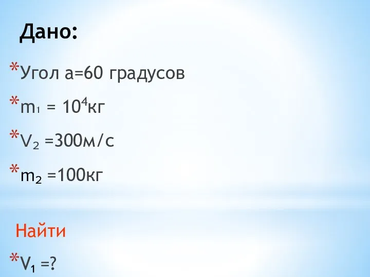 Дано: Угол а=60 градусов m₁ = 104кг V₂ =300м/c m₂ =100кг Найти V₁ =?