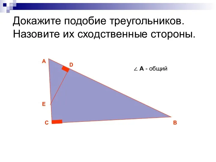 Докажите подобие треугольников. Назовите их сходственные стороны. С А В D E ∠ А - общий