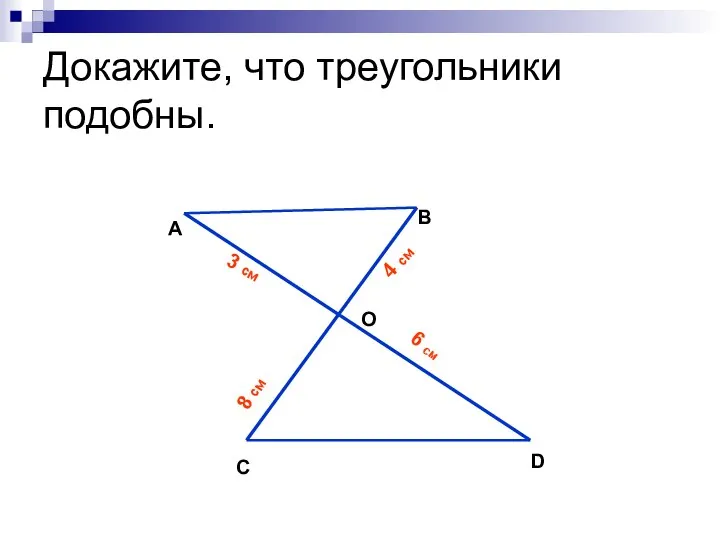 Докажите, что треугольники подобны. А B O C D 3 см 4