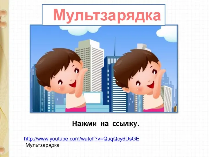 http://www.youtube.com/watch?v=QuqQcy6DsGE Мультзарядка Мультзарядка Нажми на ссылку.