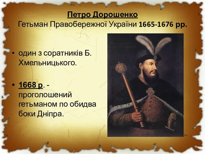 Петро Дорошенко Гетьман Правобережної України 1665-1676 рр. один з соратників Б.Хмельницького. 1668
