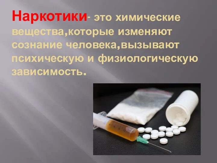 Наркотики- это химические вещества,которые изменяют сознание человека,вызывают психическую и физиологическую зависимость.