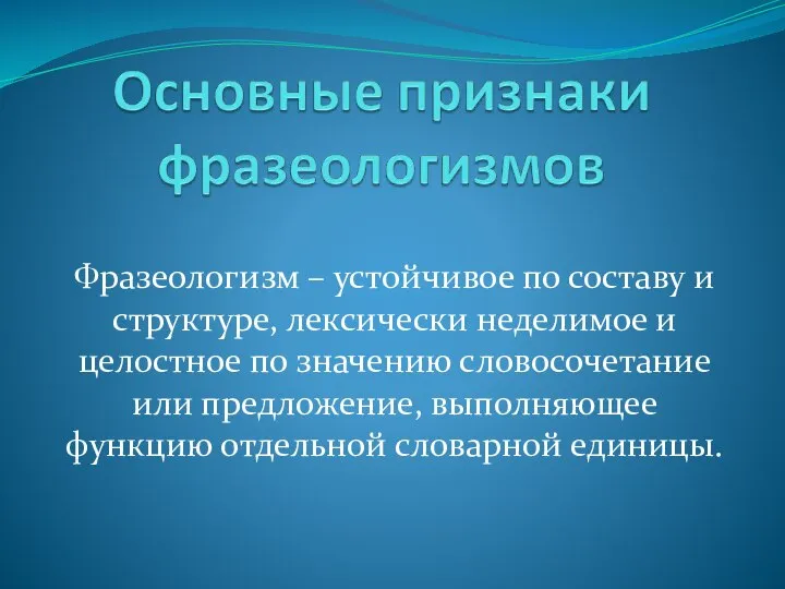 Фразеологизм – устойчивое по составу и структуре, лексически неделимое и целостное по