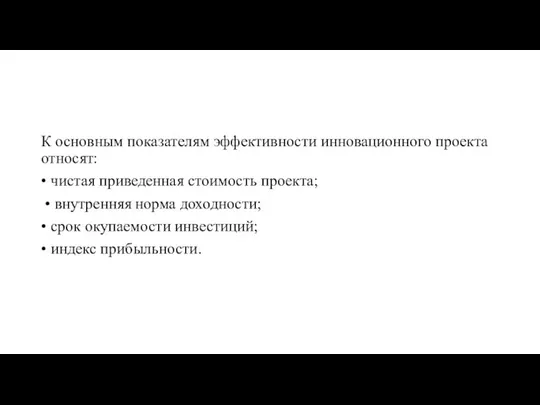 К основным показателям эффективности инновационного проекта относят: • чистая приведенная стоимость проекта;