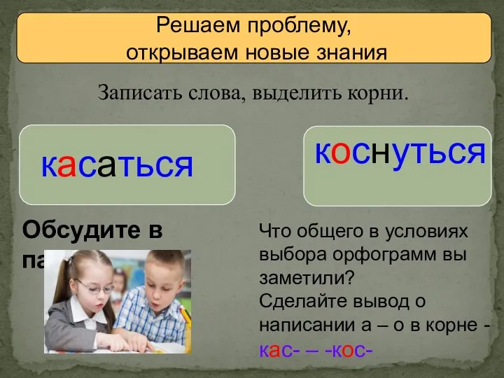 Решаем проблему, открываем новые знания Записать слова, выделить корни. коснуться касаться Обсудите