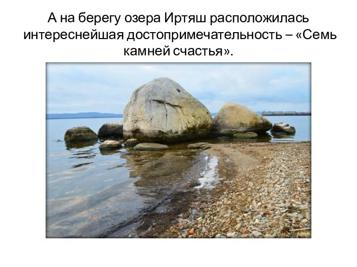 А на берегу озера Иртяш расположилась интереснейшая достопримечательность – «Семь камней счастья».