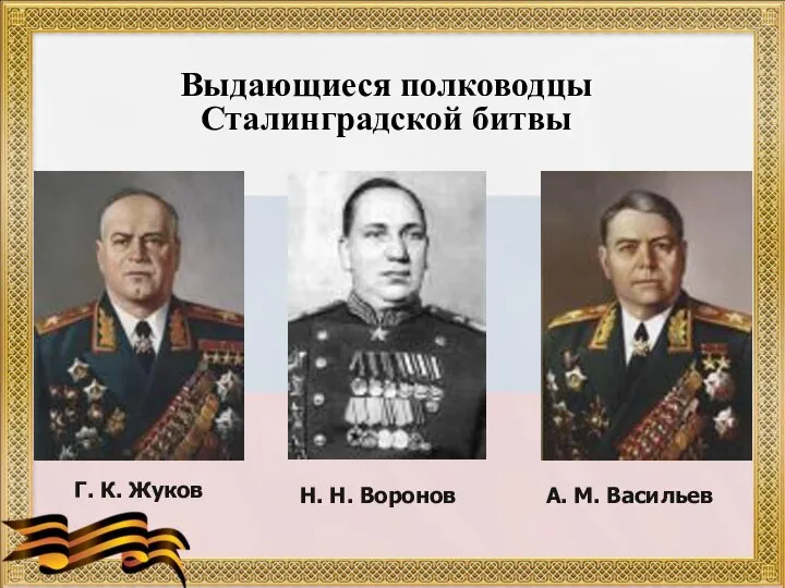 Г. К. Жуков А. М. Васильев Н. Н. Воронов Выдающиеся полководцы Сталинградской битвы