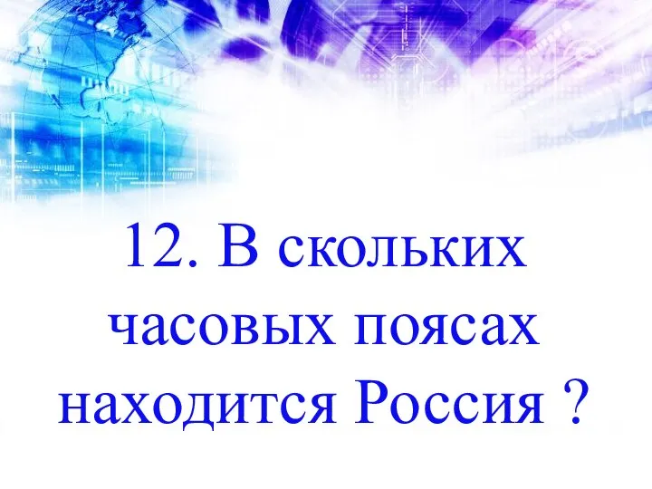 12. В скольких часовых поясах находится Россия ?