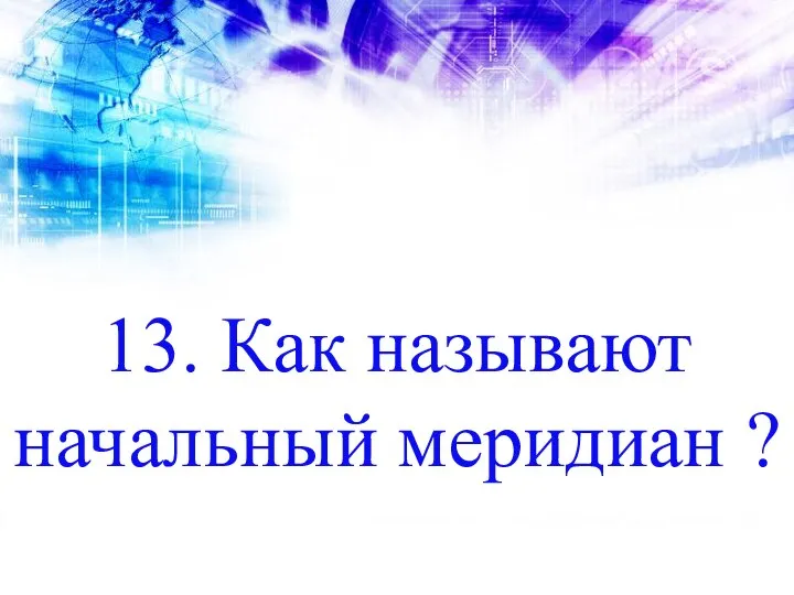 13. Как называют начальный меридиан ?