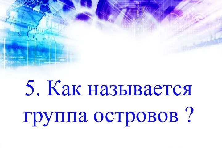 5. Как называется группа островов ?