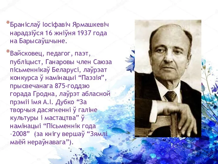 Браніслаў Іосіфавіч Ярмашкевіч нарадзіўся 16 жніўня 1937 года на Барысаўшчыне. Вайсковец, педагог,