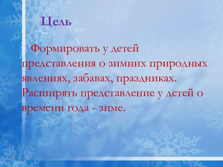 Цель Формировать у детей представления о зимних природных явлениях, забавах, праздниках. Расширять