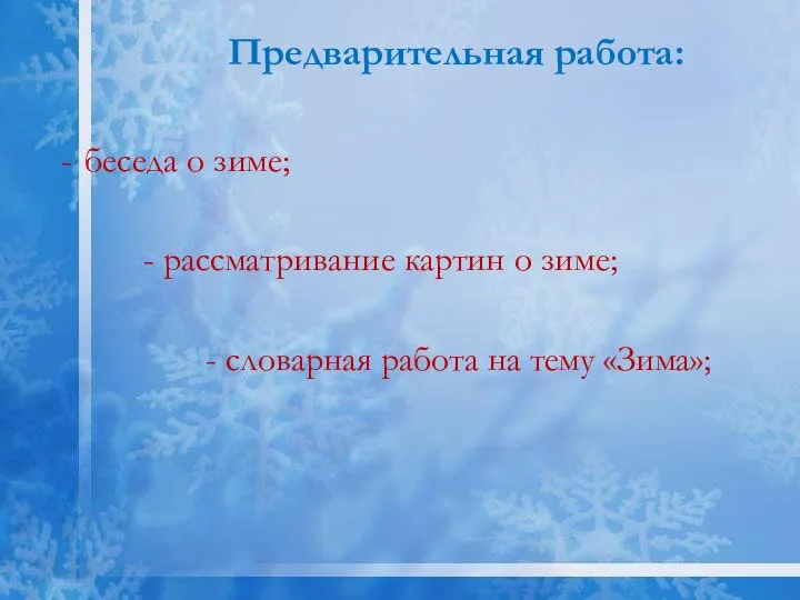 Предварительная работа: беседа о зиме; - рассматривание картин о зиме; - словарная работа на тему «Зима»;