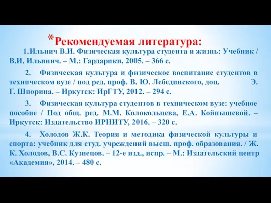 Рекомендуемая литература: 1. Ильнич В.И. Физическая культура студента и жизнь: Учебник /