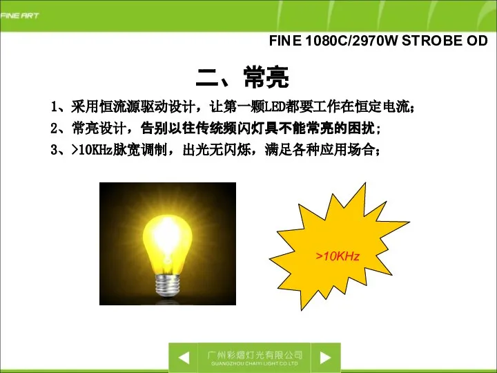 二、常亮 1、采用恒流源驱动设计，让第一颗LED都要工作在恒定电流； 2、常亮设计，告别以往传统频闪灯具不能常亮的困扰； 3、>10KHz脉宽调制，出光无闪烁，满足各种应用场合； >10KHz FINE 1080C/2970W STROBE OD