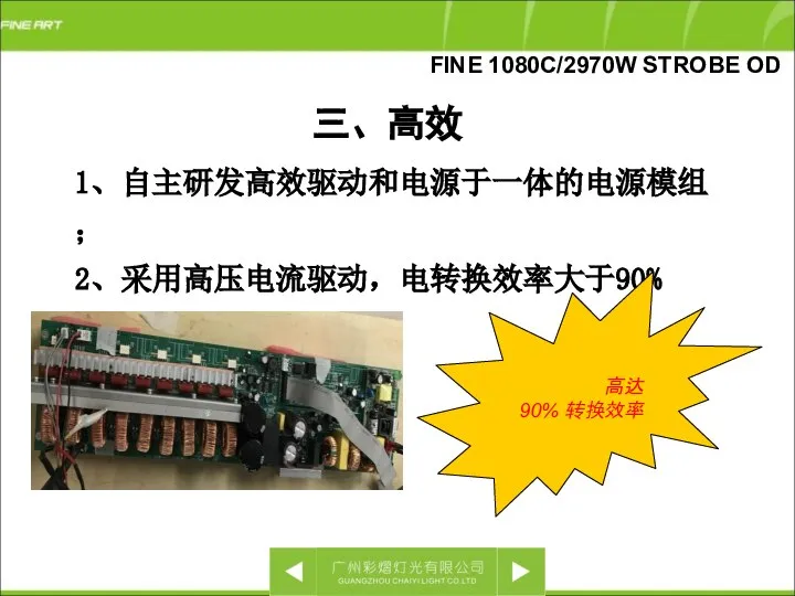 三、高效 1、自主研发高效驱动和电源于一体的电源模组； 2、采用高压电流驱动，电转换效率大于90% 高达90% 转换效率 FINE 1080C/2970W STROBE OD