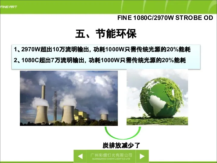 五、节能环保 1、2970W超出10万流明输出，功耗1000W只需传统光源的20%能耗 2、1080C超出7万流明输出，功耗1000W只需传统光源的20%能耗 炭排放减少了 FINE 1080C/2970W STROBE OD