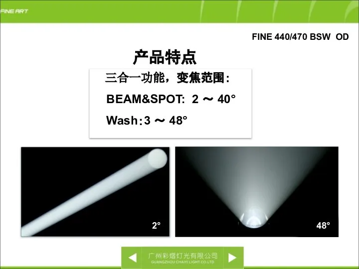 FINE 440/470 BSW OD 三合一功能，变焦范围： BEAM&SPOT: 2 ～ 40° Wash：3 ～ 48° 产品特点 48° 2°