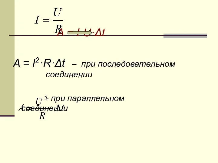 А = I·U·Δt A = I2·R·Δt – при последовательном соединении - при параллельном соединении