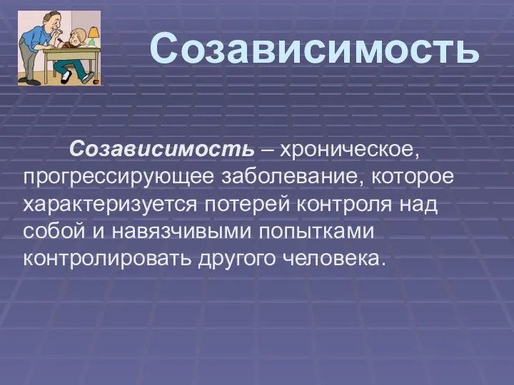 Созависимость Созависимость – хроническое, прогрессирующее заболевание, которое характеризуется потерей контроля над собой