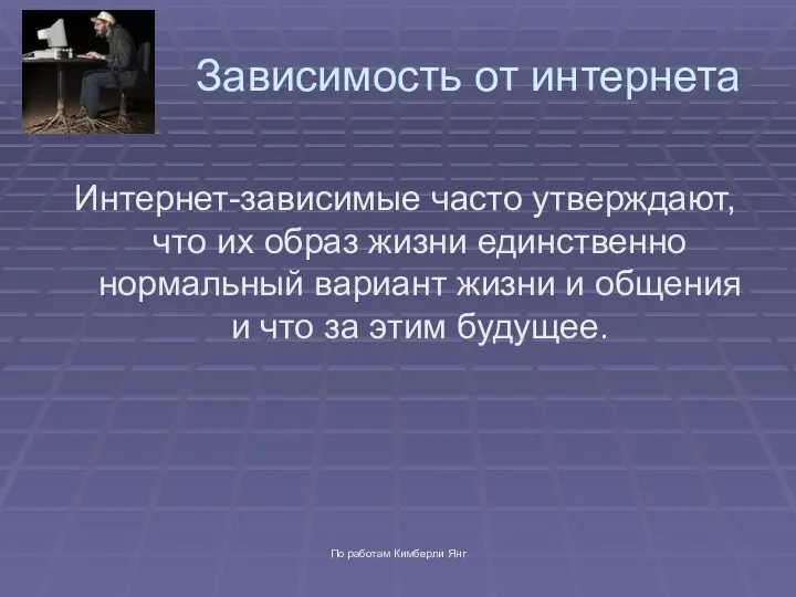 По работам Кимберли Янг Зависимость от интернета Интернет-зависимые часто утверждают, что их