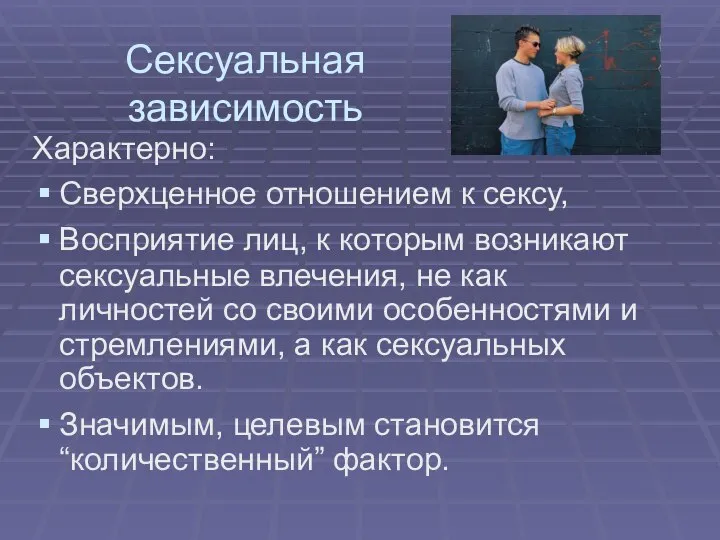 Сексуальная зависимость Характерно: Сверхценное отношением к сексу, Восприятие лиц, к которым возникают