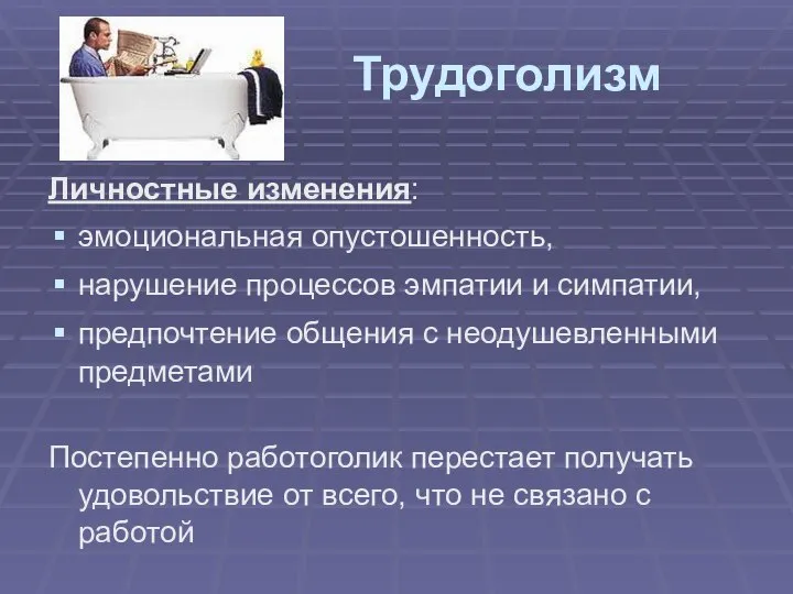 Трудоголизм Личностные изменения: эмоциональная опустошенность, нарушение процессов эмпатии и симпатии, предпочтение общения