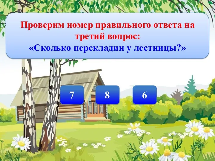 Проверим номер правильного ответа на третий вопрос: «Сколько перекладин у лестницы?» 8 6 7