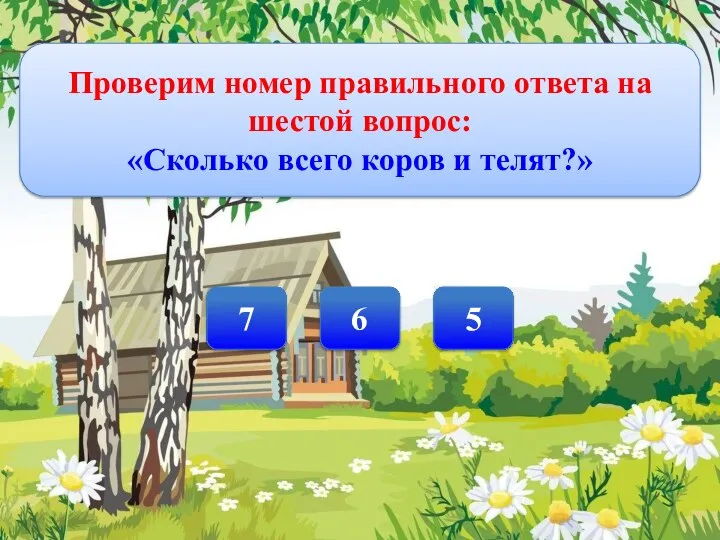 Проверим номер правильного ответа на шестой вопрос: «Сколько всего коров и телят?» 5 6 7