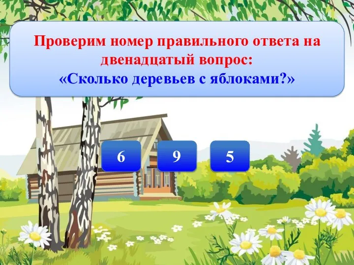 Проверим номер правильного ответа на двенадцатый вопрос: «Сколько деревьев с яблоками?» 6 5 9