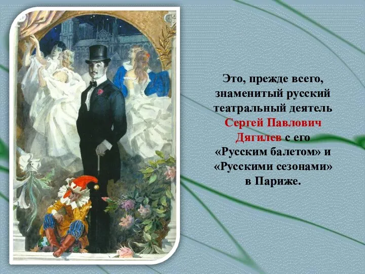 Это, прежде всего, знаменитый русский театральный деятель Сергей Павлович Дягилев с его