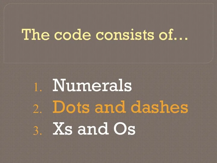 The code consists of… Numerals Dots and dashes Xs and Os