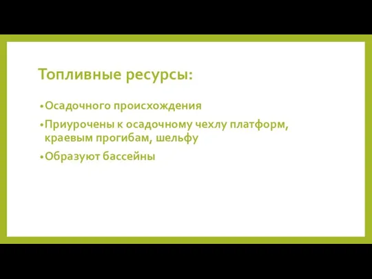 Топливные ресурсы: Осадочного происхождения Приурочены к осадочному чехлу платформ, краевым прогибам, шельфу Образуют бассейны